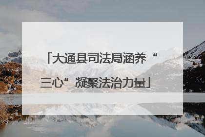 大通县司法局涵养“三心”凝聚法治力量