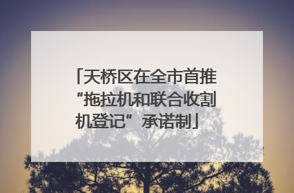 天桥区在全市首推“拖拉机和联合收割机登记”承诺制