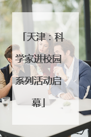 天津：科学家进校园系列活动启幕