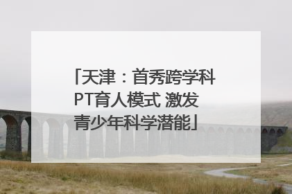 天津：首秀跨学科PT育人模式 激发青少年科学潜能