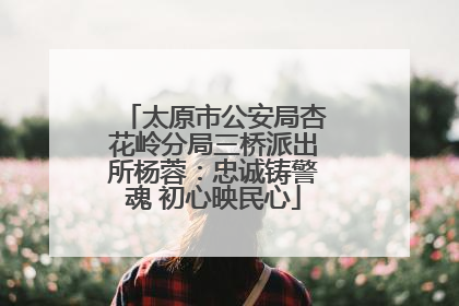 太原市公安局杏花岭分局三桥派出所杨蓉：忠诚铸警魂 初心映民心