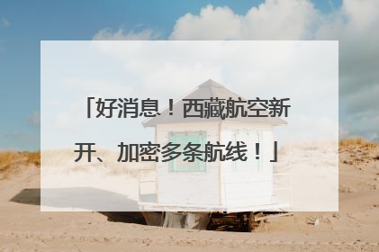 好消息！西藏航空新开、加密多条航线！