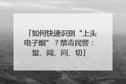 如何快速识别“上头电子烟”？禁毒民警：望、闻、问、切