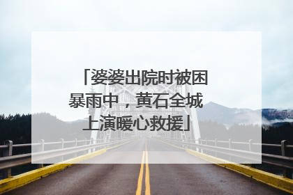 婆婆出院时被困暴雨中，黄石全城上演暖心救援