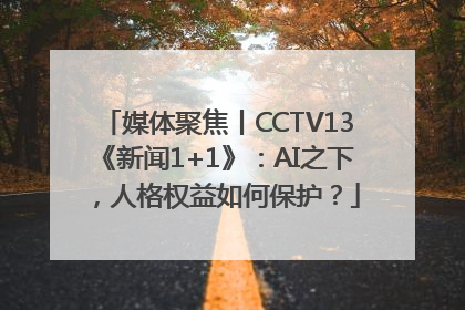 媒体聚焦丨CCTV13《新闻1+1》：AI之下，人格权益如何保护？