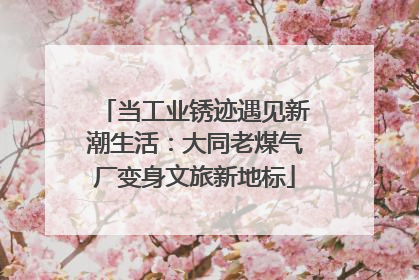 当工业锈迹遇见新潮生活：大同老煤气厂变身文旅新地标