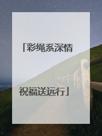 彩绳系深情 祝福送远行