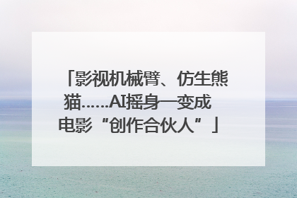 影视机械臂、仿生熊猫……AI摇身一变成电影“创作合伙人”