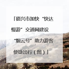 德兴市加快“快达慢游”交通网建设 “烟云号”助力游客便捷出行（图）