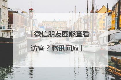微信朋友圈能查看访客？腾讯回应