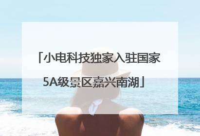 小电科技独家入驻国家5A级景区嘉兴南湖