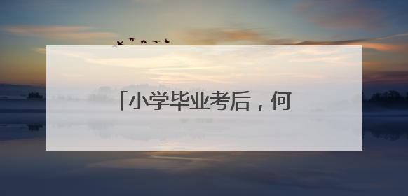 小学毕业考后，何时派位、报到？