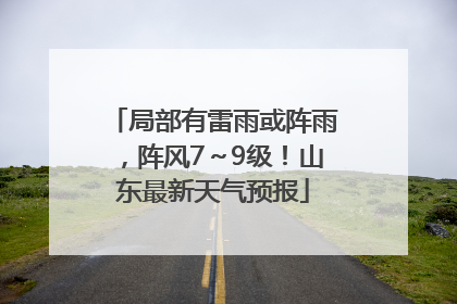 局部有雷雨或阵雨，阵风7～9级！山东最新天气预报
