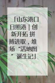 山东港口日照港｜创新开拓 拼搏进取，堆场“活地图”诞生记