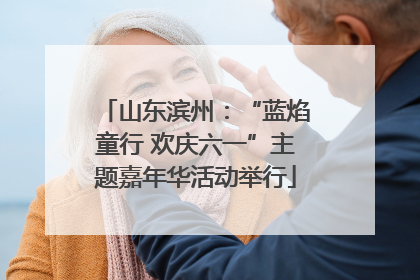 山东滨州：“蓝焰童行 欢庆六一”主题嘉年华活动举行
