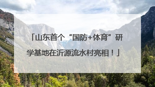 山东首个“国防+体育”研学基地在沂源流水村亮相！