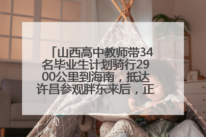 山西高中教师带34名毕业生计划骑行2900公里到海南，抵达许昌参观胖东来后，正式开启骑行之旅