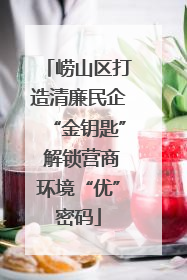 崂山区打造清廉民企“金钥匙” 解锁营商环境“优”密码