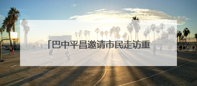 巴中平昌邀请市民走访重点民生工程看城镇变化