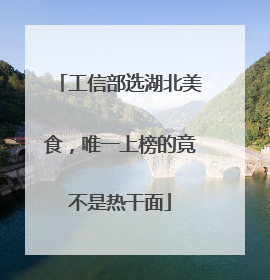 工信部选湖北美食，唯一上榜的竟不是热干面