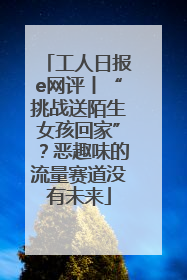 工人日报e网评丨“挑战送陌生女孩回家”？恶趣味的流量赛道没有未来