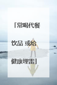 常喝代餐饮品 或给健康埋雷
