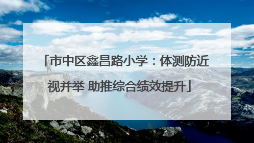 市中区鑫昌路小学：体测防近视并举 助推综合绩效提升