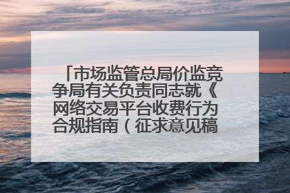 市场监管总局价监竞争局有关负责同志就《网络交易平台收费行为合规指南（征求意见稿）》答记者问