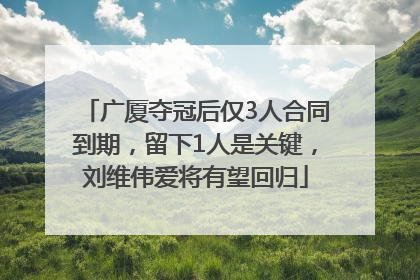 广厦夺冠后仅3人合同到期，留下1人是关键，刘维伟爱将有望回归