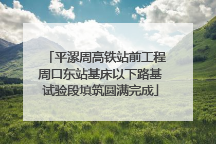 平漯周高铁站前工程周口东站基床以下路基试验段填筑圆满完成