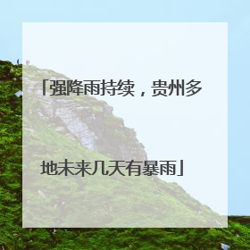 强降雨持续，贵州多地未来几天有暴雨