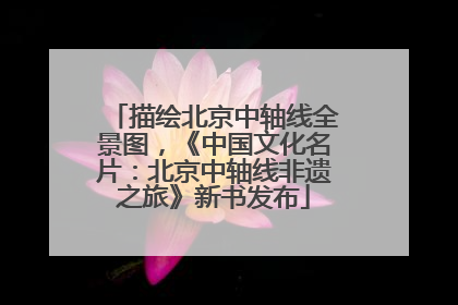 描绘北京中轴线全景图，《中国文化名片：北京中轴线非遗之旅》新书发布