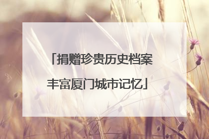 捐赠珍贵历史档案 丰富厦门城市记忆