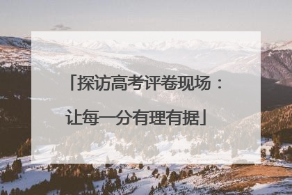 探访高考评卷现场：让每一分有理有据