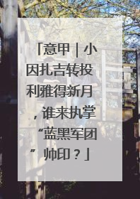 意甲｜小因扎吉转投利雅得新月，谁来执掌“蓝黑军团”帅印？