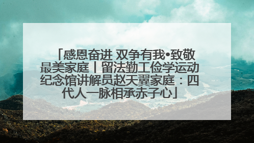 感恩奋进 双争有我•致敬最美家庭丨留法勤工俭学运动纪念馆讲解员赵天翼家庭：四代人一脉相承赤子心