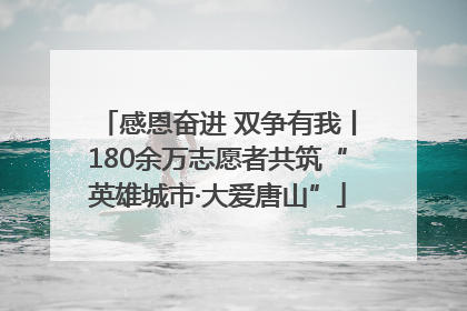 感恩奋进 双争有我丨180余万志愿者共筑“英雄城市·大爱唐山”