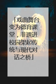 戏曲舞台变为德育课堂，非遗进校园架起传统与现代对话之桥