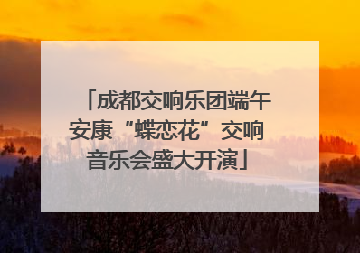 成都交响乐团端午安康“蝶恋花”交响音乐会盛大开演