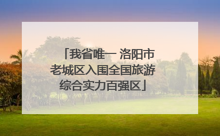 我省唯一 洛阳市老城区入围全国旅游综合实力百强区