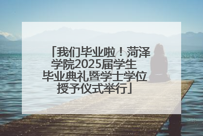 我们毕业啦！菏泽学院2025届学生毕业典礼暨学士学位授予仪式举行