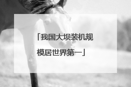 我国大坝装机规模居世界第一