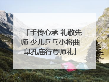 手传心承 礼敬先师 少儿乒乓小将曲阜孔庙行尊师礼