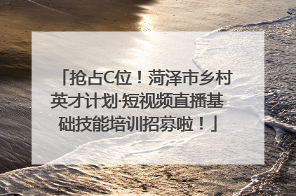 抢占C位！菏泽市乡村英才计划·短视频直播基础技能培训招募啦！
