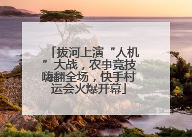 拔河上演“人机”大战，农事竞技嗨翻全场，快手村运会火爆开幕