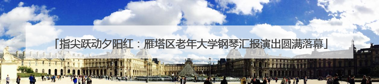 指尖跃动夕阳红：雁塔区老年大学钢琴汇报演出圆满落幕