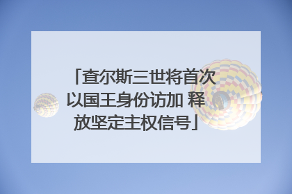查尔斯三世将首次以国王身份访加 释放坚定主权信号