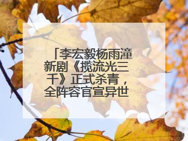 李宏毅杨雨潼新剧《揽流光三千》正式杀青，全阵容官宣异世界之旅将启