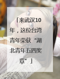 来武汉10年，这位台湾青年荣获“湖北青年五四奖章”