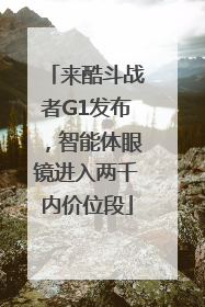 来酷斗战者G1发布，智能体眼镜进入两千内价位段